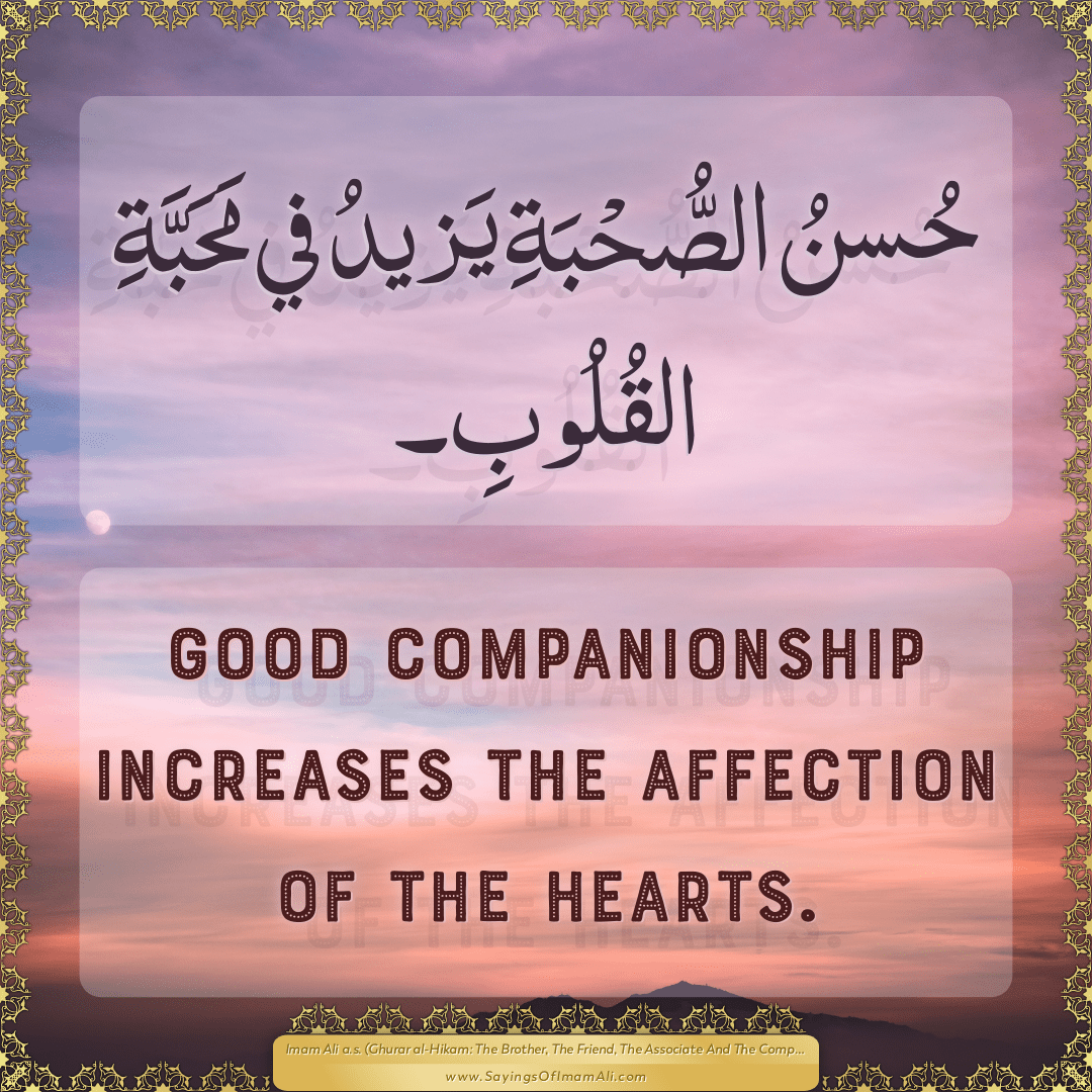 Good companionship increases the affection of the hearts.